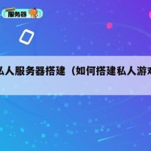 游戏私人服务器搭建（如何搭建私人游戏服务器）