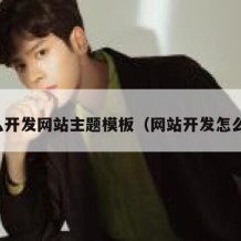 怎么开发网站主题模板（网站开发怎么做）