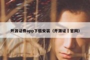 开源证券app下载安装（开源证劵官网）