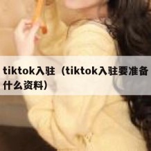 tiktok入驻（tiktok入驻要准备什么资料）