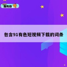 包含91有色短视频下载的词条