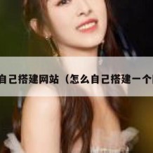 怎么自己搭建网站（怎么自己搭建一个网站）