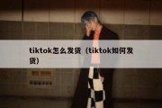 tiktok怎么发货（tiktok如何发货）