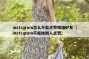 instagram怎么不能点赞和加好友（instagram不能给别人点赞）