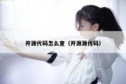 开源代码怎么查（开源源代码）