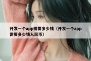 开发一个app需要多少钱（开发一个app需要多少钱人民币）