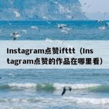 Instagram点赞ifttt（Instagram点赞的作品在哪里看）
