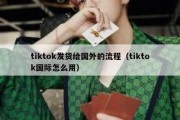 tiktok发货给国外的流程（tiktok国际怎么用）