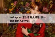 instagram怎么看别人评论（ins怎么看别人的评论）