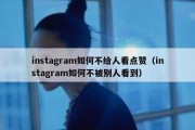 instagram如何不给人看点赞（instagram如何不被别人看到）