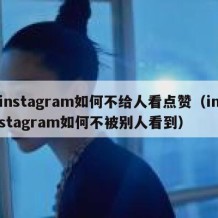 instagram如何不给人看点赞（instagram如何不被别人看到）