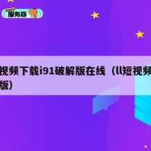 短视频下载i91破解版在线（ll短视频破解版）