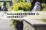 facebook怎么在中国才能使用（facebook官网入口）