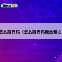 怎么敲代码（怎么敲代码敲出爱心）