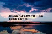 国际版tiktok免翻免登录（tiktok国际版免翻下载）