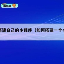 如何搭建自己的小程序（如何搭建一个小程序）