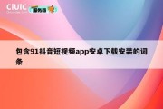 包含91抖音短视频app安卓下载安装的词条