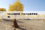 tiktok俄罗斯（TIKTOK俄罗斯市场）