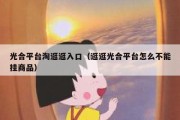光合平台淘逛逛入口（逛逛光合平台怎么不能挂商品）