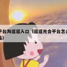 光合平台淘逛逛入口（逛逛光合平台怎么不能挂商品）