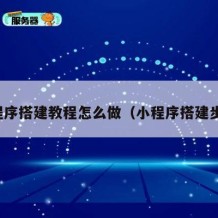 小程序搭建教程怎么做（小程序搭建步骤）