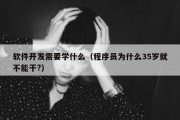 软件开发需要学什么（程序员为什么35岁就不能干?）