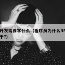 软件开发需要学什么（程序员为什么35岁就不能干?）