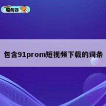 包含91prom短视频下载的词条