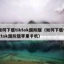 如何下载tiktok国际版（如何下载tiktok国际版苹果手机）