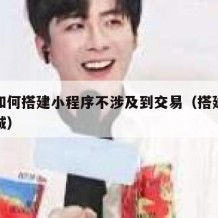 自己如何搭建小程序不涉及到交易（搭建小程序商城）