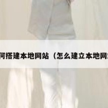 如何搭建本地网站（怎么建立本地网站）
