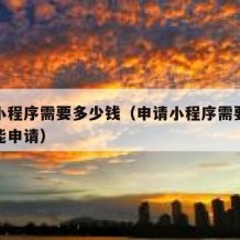 申请小程序需要多少钱（申请小程序需要多少钱才能申请）