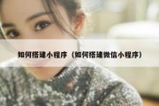 如何搭建小程序（如何搭建微信小程序）