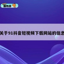 关于91抖音短视频下载网站的信息