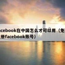 facebook在中国怎么才可以用（免费注册facebook账号）