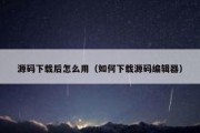 源码下载后怎么用（如何下载源码编辑器）