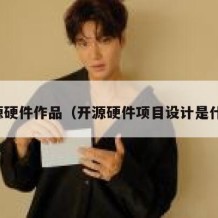 开源硬件作品（开源硬件项目设计是什么）