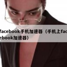 facebook手机加速器（手机上facebook加速器）