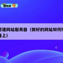 如何搭建网站服务器（做好的网站如何搭建在服务器上）