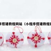 小程序搭建教程网站（小程序搭建教程网站有哪些）