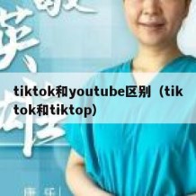 tiktok和youtube区别（tiktok和tiktop）