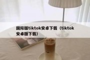 国际版tiktok安卓下载（tiktok安卓版下载）