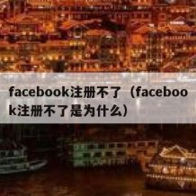 facebook注册不了（facebook注册不了是为什么）