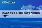 怎么自己搭建微信小程序（如何自己搭建微信小程序）
