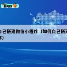 怎么自己搭建微信小程序（如何自己搭建微信小程序）