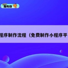 小程序制作流程（免费制作小程序平台）