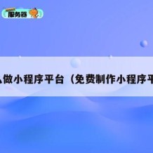 怎么做小程序平台（免费制作小程序平台）