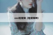 xxx短视频（短视频啊）