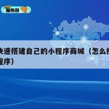 如何快速搭建自己的小程序商城（怎么搭建一个小程序）