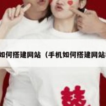 手机如何搭建网站（手机如何搭建网站教程）